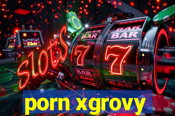 porn xgrovy